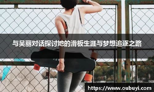 与吴丽对话探讨她的滑板生涯与梦想追逐之路
